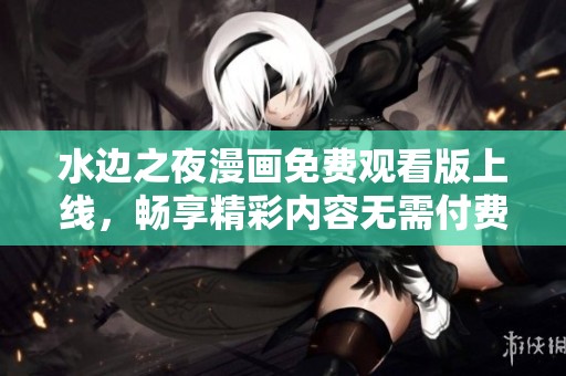 水边之夜漫画免费观看版上线，畅享精彩内容无需付费