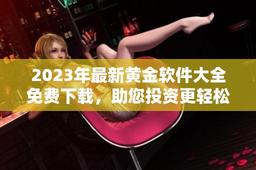 2023年最新黄金软件大全免费下载，助您投资更轻松