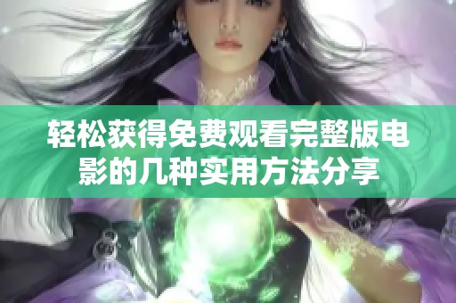 轻松获得免费观看完整版电影的几种实用方法分享