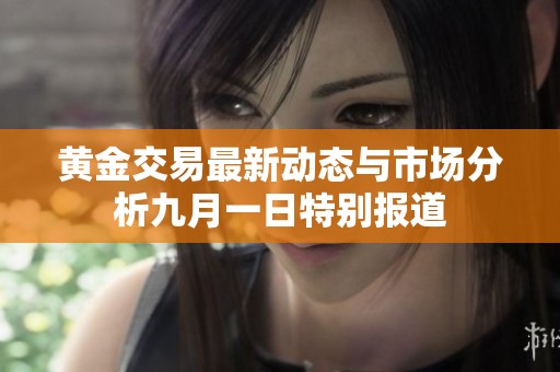 黄金交易最新动态与市场分析九月一日特别报道