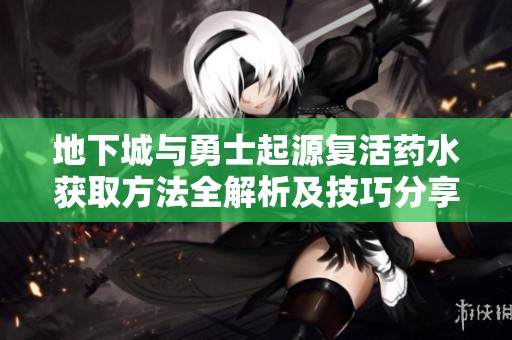 地下城与勇士起源复活药水获取方法全解析及技巧分享