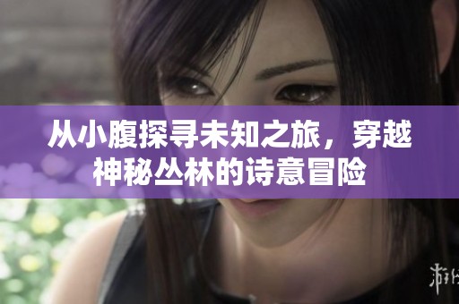 从小腹探寻未知之旅，穿越神秘丛林的诗意冒险