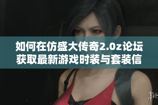 如何在仿盛大传奇2.0z论坛获取最新游戏时装与套装信息