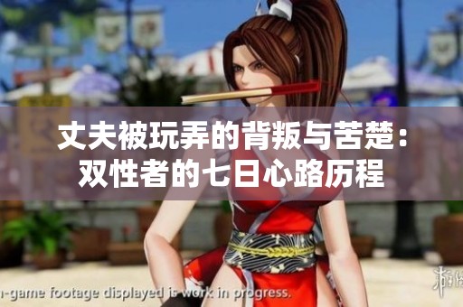 丈夫被玩弄的背叛与苦楚：双性者的七日心路历程