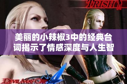 美丽的小辣椒3中的经典台词揭示了情感深度与人生智慧