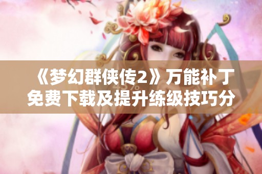 《梦幻群侠传2》万能补丁免费下载及提升练级技巧分享
