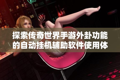 探索传奇世界手游外卦功能的自动挂机辅助软件使用体验