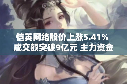 恺英网络股价上涨5.41% 成交额突破9亿元 主力资金未显控盘迹象
