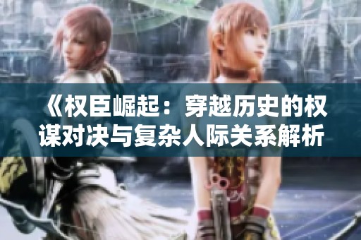 《权臣崛起：穿越历史的权谋对决与复杂人际关系解析》