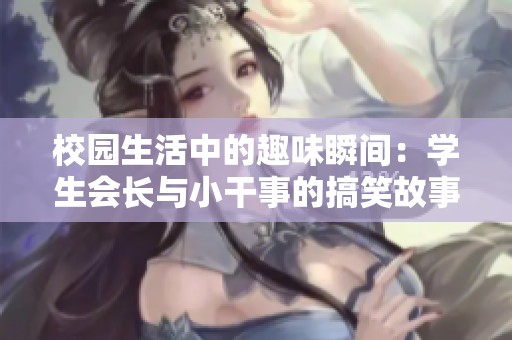 校园生活中的趣味瞬间：学生会长与小干事的搞笑故事