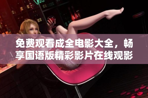 免费观看成全电影大全，畅享国语版精彩影片在线观影体验