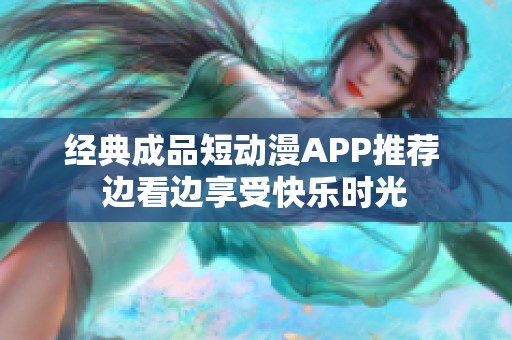 经典成品短动漫APP推荐 边看边享受快乐时光