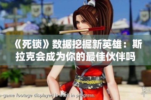 《死锁》数据挖掘新英雄：斯拉克会成为你的最佳伙伴吗？