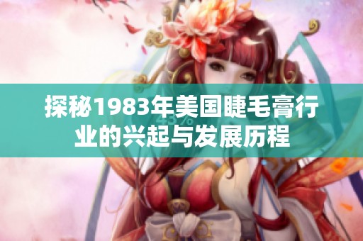 探秘1983年美国睫毛膏行业的兴起与发展历程