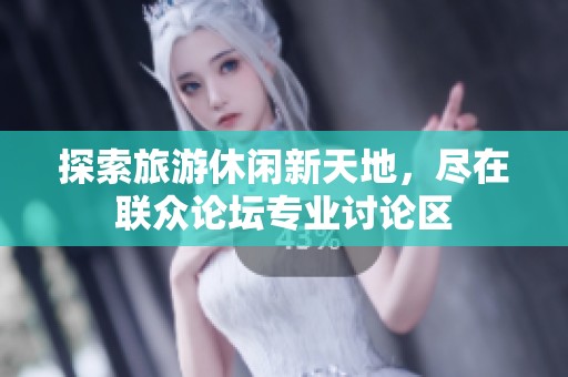探索旅游休闲新天地，尽在联众论坛专业讨论区