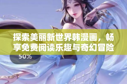 探索美丽新世界韩漫画，畅享免费阅读乐趣与奇幻冒险