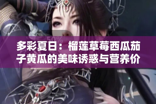多彩夏日：榴莲草莓西瓜茄子黄瓜的美味诱惑与营养价值探讨