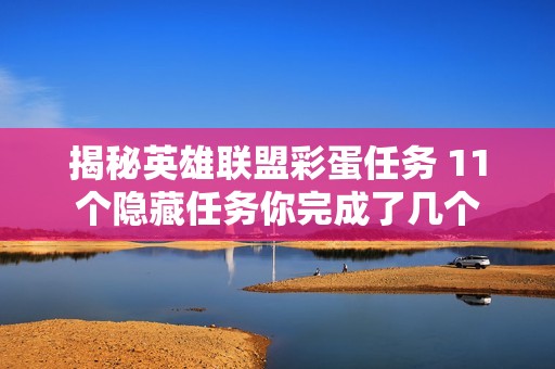揭秘英雄联盟彩蛋任务 11个隐藏任务你完成了几个