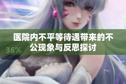 医院内不平等待遇带来的不公现象与反思探讨