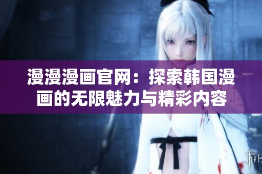 漫漫漫画官网：探索韩国漫画的无限魅力与精彩内容