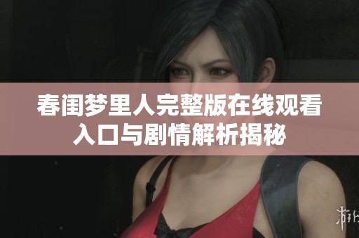 春闺梦里人完整版在线观看入口与剧情解析揭秘