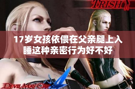 17岁女孩依偎在父亲腿上入睡这种亲密行为好不好