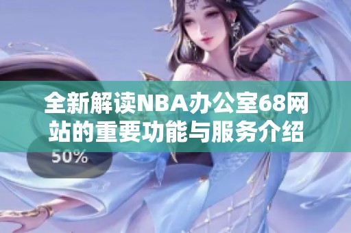 全新解读NBA办公室68网站的重要功能与服务介绍