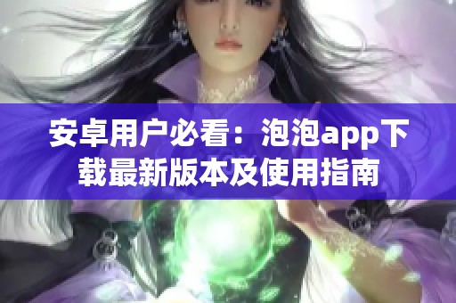 安卓用户必看：泡泡app下载最新版本及使用指南
