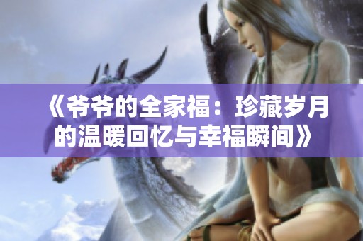 《爷爷的全家福：珍藏岁月的温暖回忆与幸福瞬间》