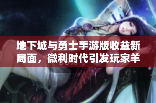 地下城与勇士手游版收益新局面，微利时代引发玩家羊毛热潮