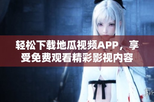 轻松下载地瓜视频APP，享受免费观看精彩影视内容