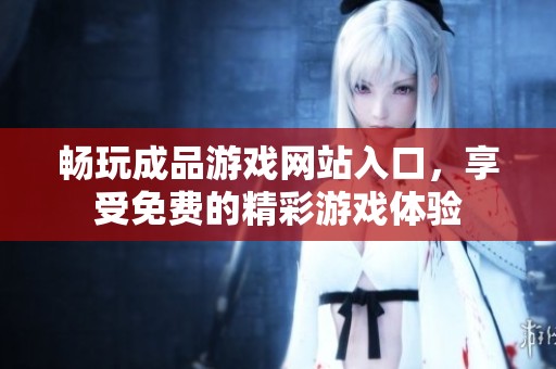 畅玩成品游戏网站入口，享受免费的精彩游戏体验