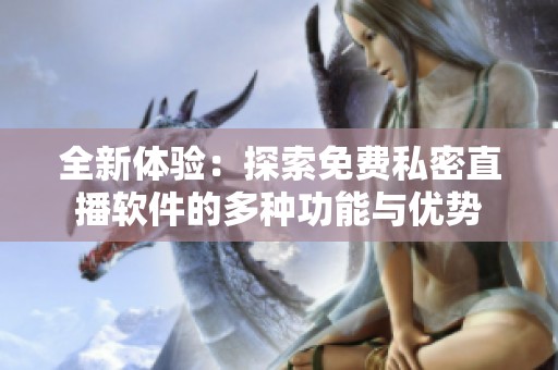 全新体验：探索免费私密直播软件的多种功能与优势