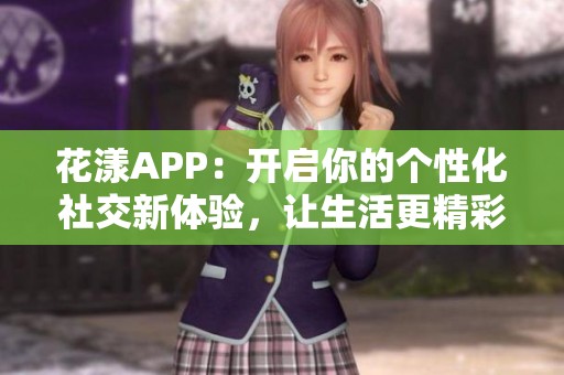 花漾APP：开启你的个性化社交新体验，让生活更精彩