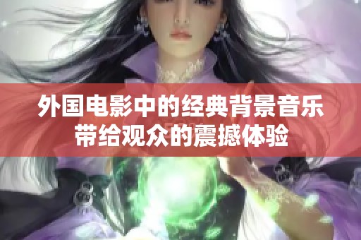 外国电影中的经典背景音乐带给观众的震撼体验
