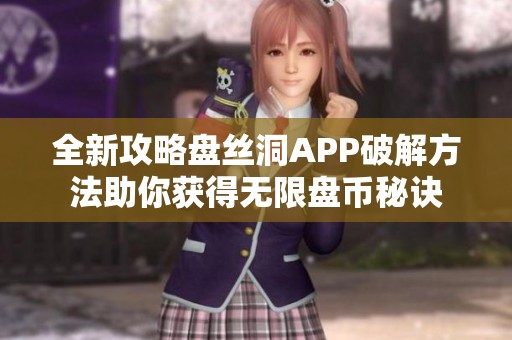 全新攻略盘丝洞APP破解方法助你获得无限盘币秘诀