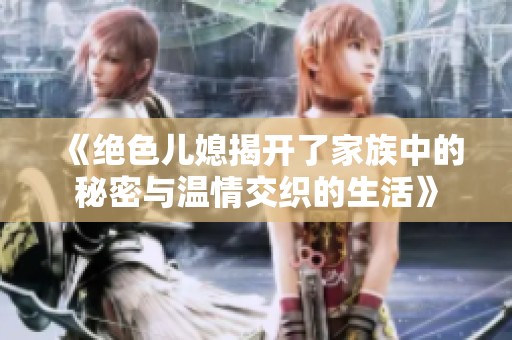 《绝色儿媳揭开了家族中的秘密与温情交织的生活》
