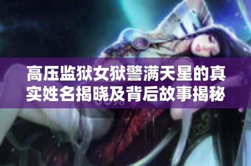 高压监狱女狱警满天星的真实姓名揭晓及背后故事揭秘