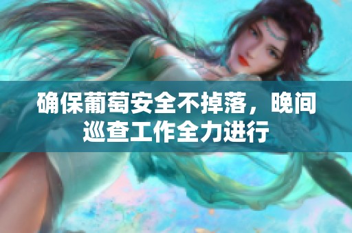 确保葡萄安全不掉落，晚间巡查工作全力进行