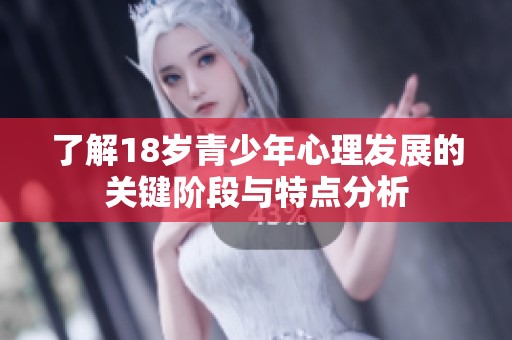 了解18岁青少年心理发展的关键阶段与特点分析