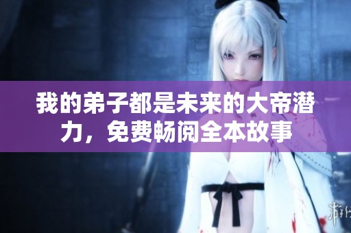 我的弟子都是未来的大帝潜力，免费畅阅全本故事