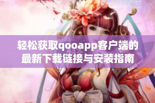 轻松获取qooapp客户端的最新下载链接与安装指南