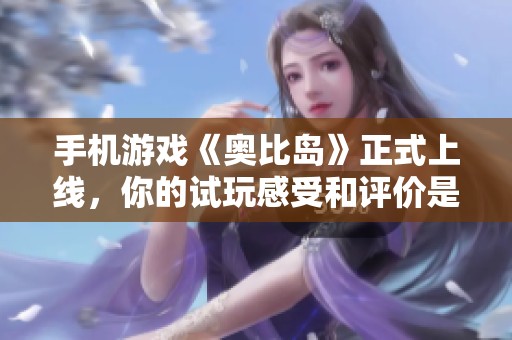 手机游戏《奥比岛》正式上线，你的试玩感受和评价是什么呢？