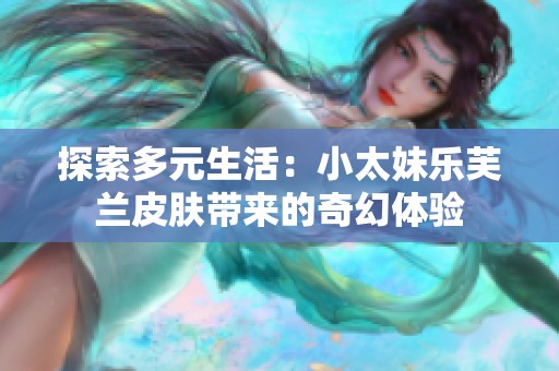 探索多元生活：小太妹乐芙兰皮肤带来的奇幻体验
