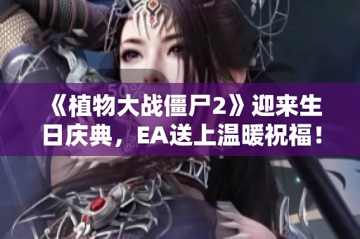 《植物大战僵尸2》迎来生日庆典，EA送上温暖祝福！