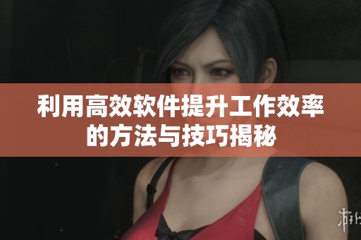 利用高效软件提升工作效率的方法与技巧揭秘
