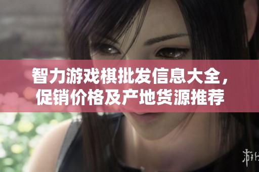 智力游戏棋批发信息大全，促销价格及产地货源推荐