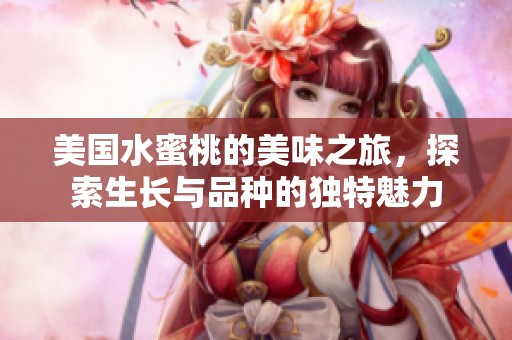 美国水蜜桃的美味之旅，探索生长与品种的独特魅力