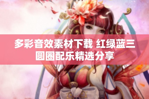 多彩音效素材下载 红绿蓝三圆圈配乐精选分享