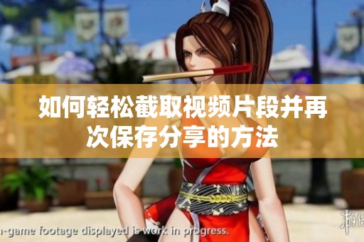 如何轻松截取视频片段并再次保存分享的方法